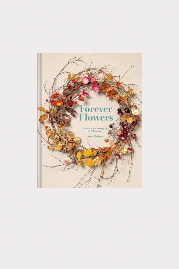Forever Flowers: Growing And Arranging Dried Flowers Book